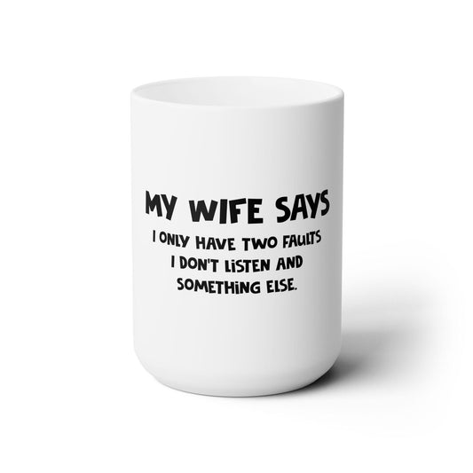 Ceramic Mug 15oz Dad Funny My Wife Says I only have two faults, I don't Listen and Something else - Riff Raff Wear