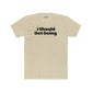 Motivational Unisex Cotton Crew Tee - "I Should Get Going" -Riff Raff Wear