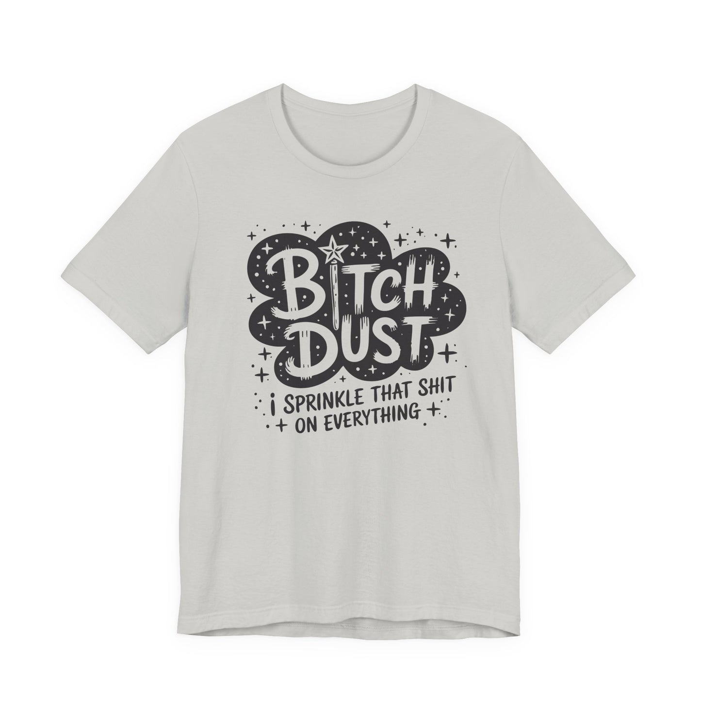 Sassy Humorous T-Shirt, Bitch Dust Tee, Funny Quote Top, Gift for Friends, Casual Wear, Everyday Humor Clothing - Riff Raff Wear