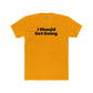Motivational Unisex Cotton Crew Tee - "I Should Get Going" -Riff Raff Wear