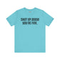 Shut up T-shirt - Shut up Body You're Fine