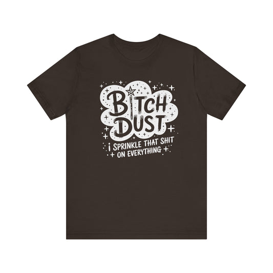 Sassy Humorous T-Shirt, Bitch Dust Tee, Funny Quote Top, Gift for Friends, Casual Wear, Everyday Humor Clothing - Riff Raff Wear
