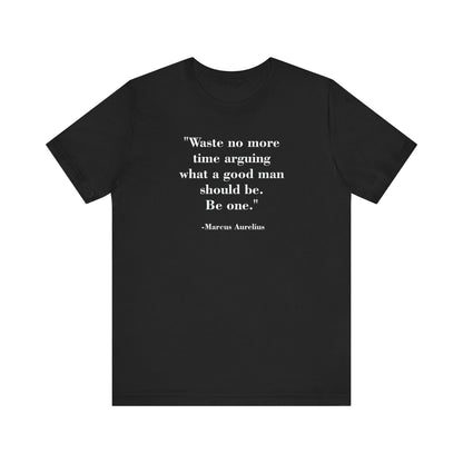 T-Shirt - Mindforge Quotes Tee - Waste no more time arguing what a good man should be Be one