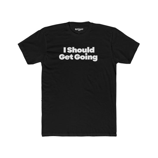 Motivational Unisex Cotton Crew Tee - "I Should Get Going" -Riff Raff Wear